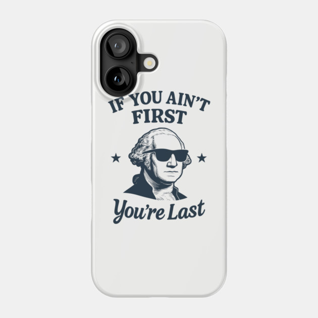 If You Ain't First You're Last George Washington Patriotic Sarcasm Phone Case by Anticorporati