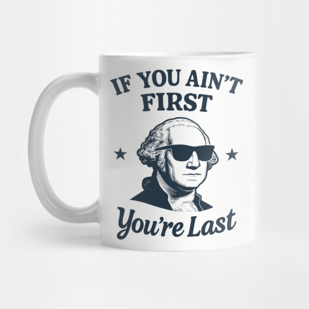 If You Ain't First You're Last George Washington Patriotic Sarcasm by Anticorporati