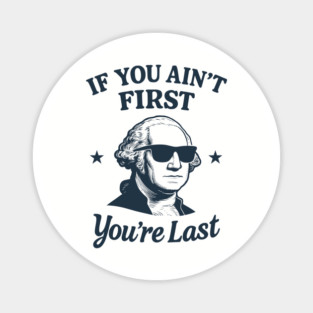 If You Ain't First You're Last George Washington Patriotic Sarcasm Magnet