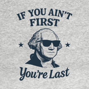 If You Ain't First You're Last George Washington Patriotic Sarcasm T-Shirt