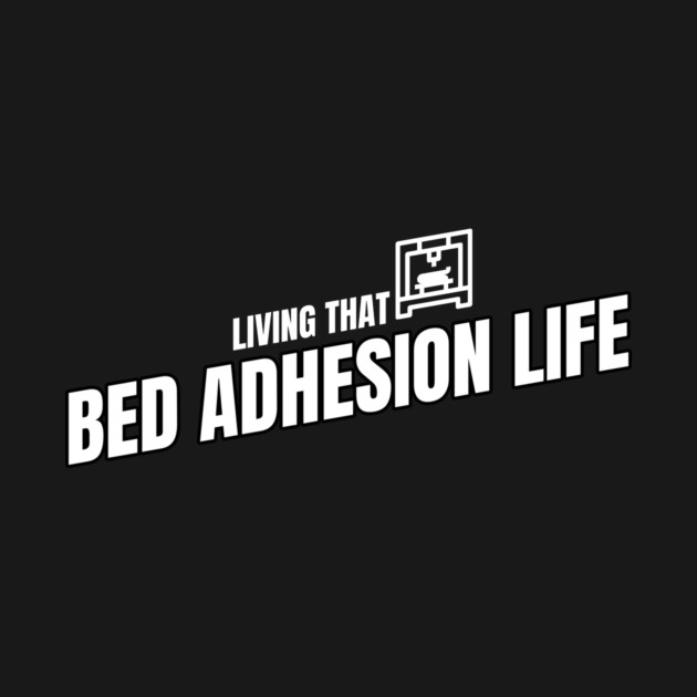 Living That Bed Adhesion Life 3D Printer Files by Lamount Tees