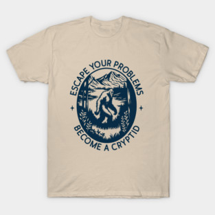 Escape Your Problems Become a Cryptid Adult Life Sarcasm T-Shirt