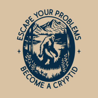 Escape Your Problems Become a Cryptid Adult Life Sarcasm T-Shirt