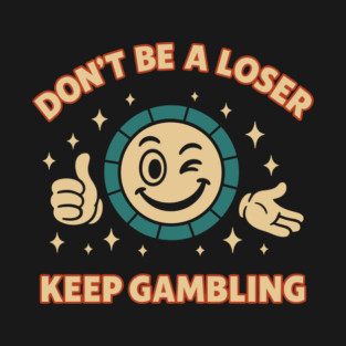 Don't Be A Loser Keep Gambling Casino Addict Sarcasm T-Shirt