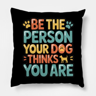 Be the Person Your Dog Thinks You Are – Funny Dog Lover Quote T-Shirt for Dog Moms & Dads, Pet Owners & Animal Lovers Pillow