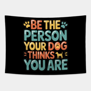 Be the Person Your Dog Thinks You Are – Funny Dog Lover Quote T-Shirt for Dog Moms & Dads, Pet Owners & Animal Lovers Tapestry