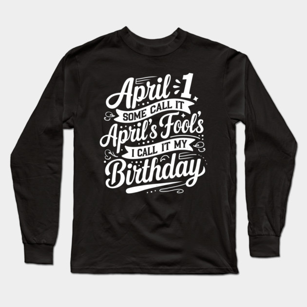 April 1st My Birthday April Fools Long Sleeve T-Shirt by MakerMind8.2