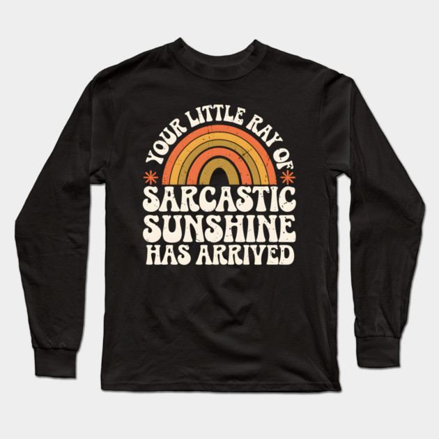 Your Little Ray of Sarcastic Sunshine Has Arrived Long Sleeve T-Shirt by MakerMind8.2