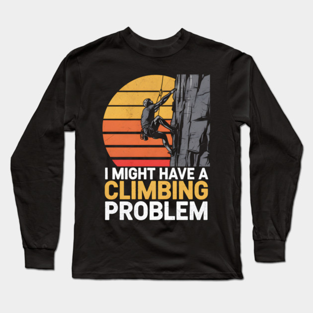 I Might Have a Climbing Problem Long Sleeve T-Shirt by MakerMind8.2