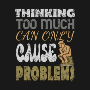 Thinking too much can only cause problems T-Shirt