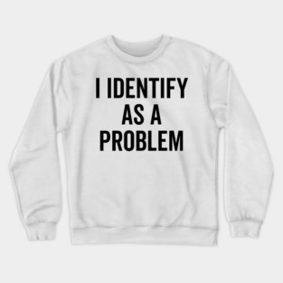 I Identify as a Problem Crewneck Sweatshirt