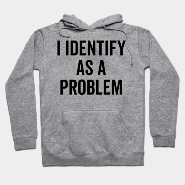 I Identify as a Problem Hoodie by Frank Ring