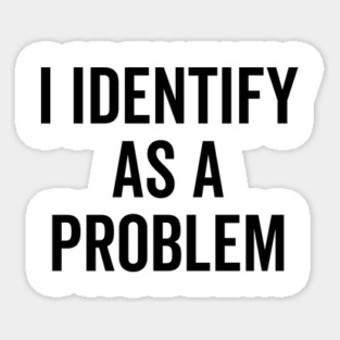 I Identify as a Problem Sticker