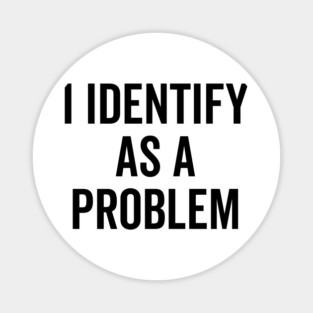 I Identify as a Problem Magnet