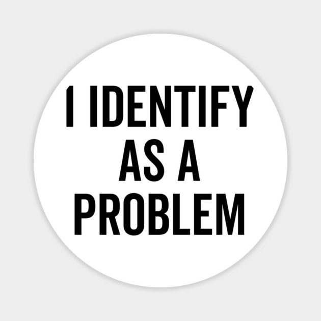 I Identify as a Problem Magnet by Frank Ring