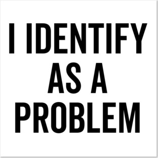 I Identify as a Problem Posters and Art