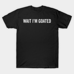 Wait I’m Goated T-Shirt