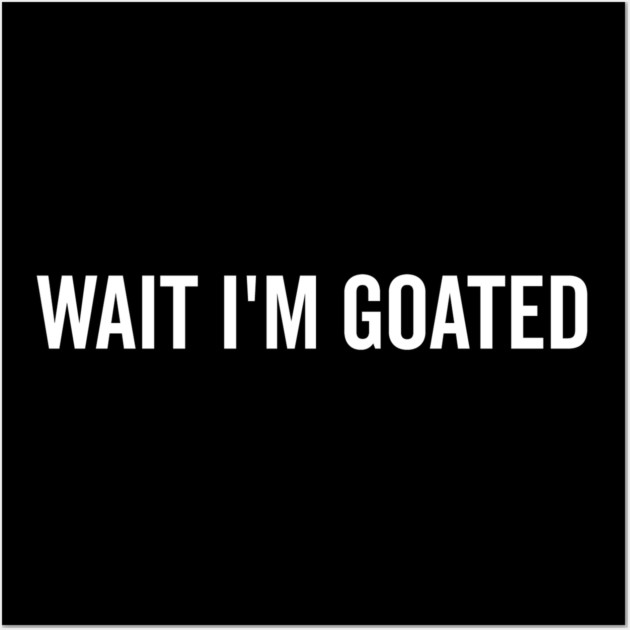 Wait I’m Goated Wall Art by Frank Ring