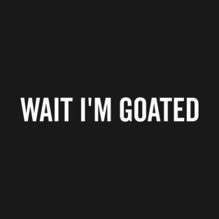 Wait I’m Goated T-Shirt