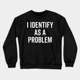 I Identify as a Problem Crewneck Sweatshirt