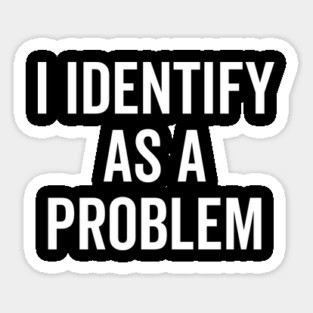 I Identify as a Problem Sticker