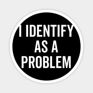 I Identify as a Problem Magnet