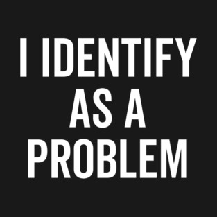I Identify as a Problem T-Shirt