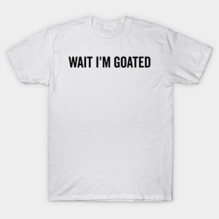 Wait I’m Goated T-Shirt