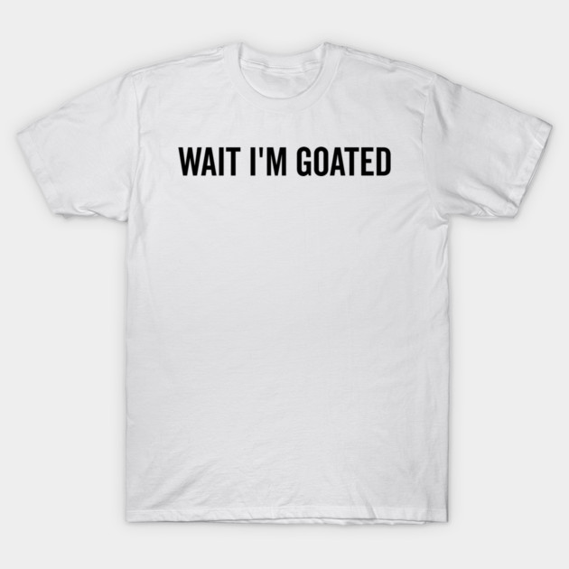 Wait I’m Goated T-Shirt by Frank Ring