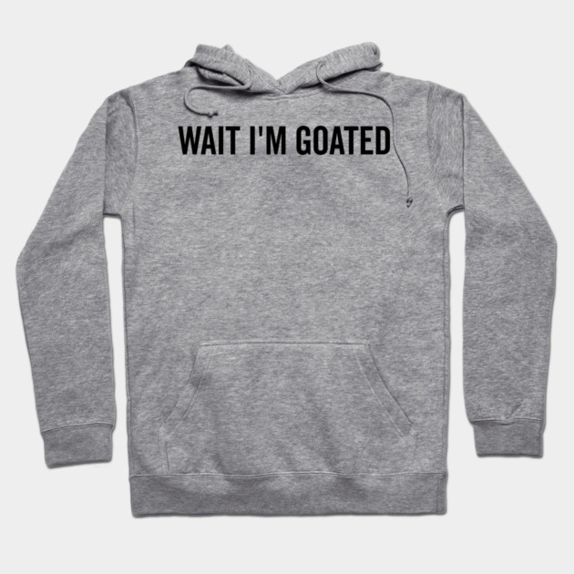 Wait I’m Goated Hoodie by Frank Ring