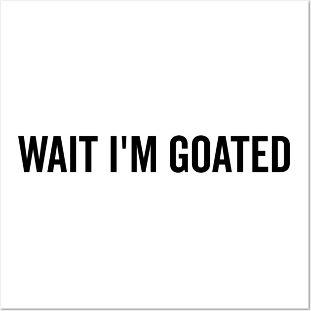 Wait I’m Goated Wall Art by Frank Ring