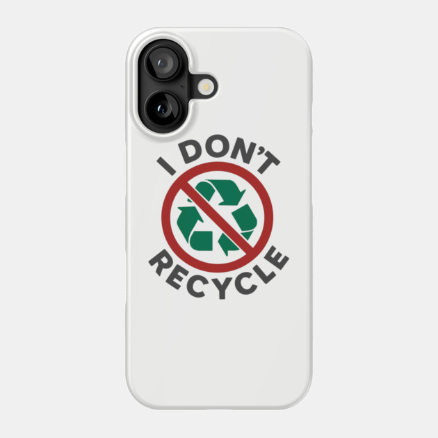 I Don't Recycle Environmental Humor Sustainable Joke Phone Case by Anticorporati