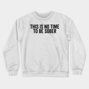 This is No Time to Be Sober Crewneck Sweatshirt