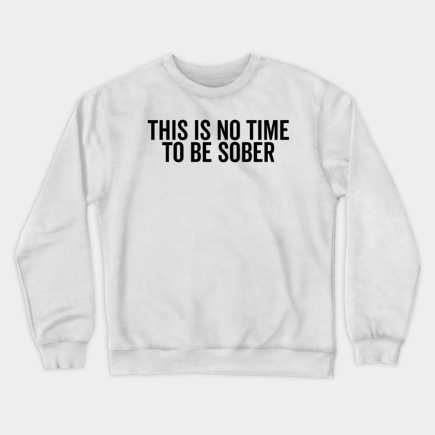 This is No Time to Be Sober Crewneck Sweatshirt by Frank Ring