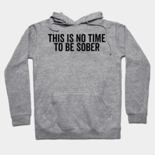 This is No Time to Be Sober Hoodie