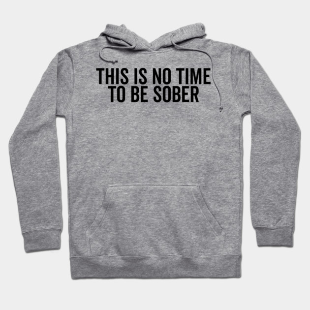 This is No Time to Be Sober Hoodie by Frank Ring