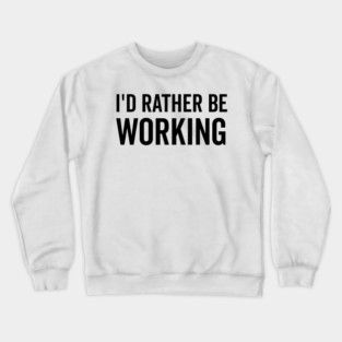 I’d Rather Be Working Crewneck Sweatshirt