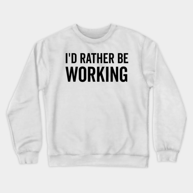 I’d Rather Be Working Crewneck Sweatshirt by Frank Ring