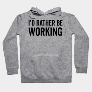I’d Rather Be Working Hoodie