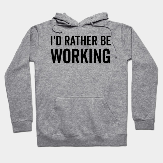 I’d Rather Be Working Hoodie by Frank Ring