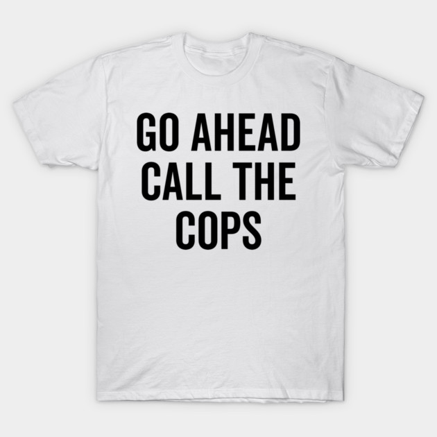 Go Ahead Call The Cops T-Shirt by Frank Ring