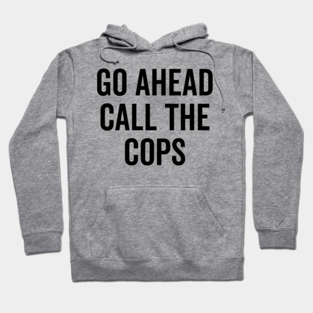 Go Ahead Call The Cops Hoodie by Frank Ring