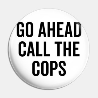 Go Ahead Call The Cops Pin