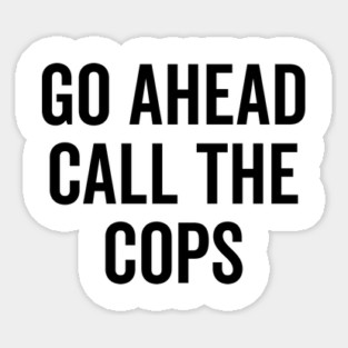 Go Ahead Call The Cops Sticker