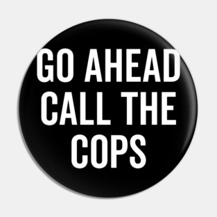 Go Ahead Call The Cops Pin
