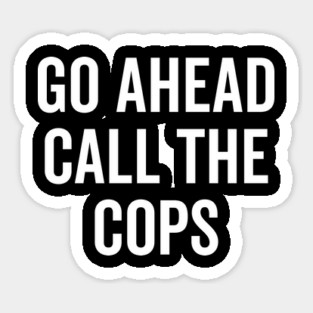 Go Ahead Call The Cops Sticker