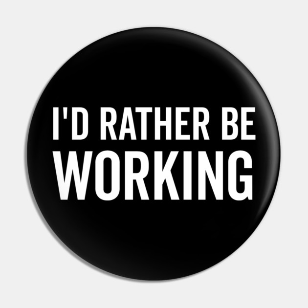 I’d Rather Be Working Pin by Frank Ring