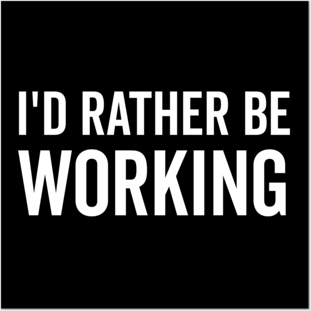 I’d Rather Be Working Wall Art by Frank Ring