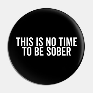 This is No Time to Be Sober Pin