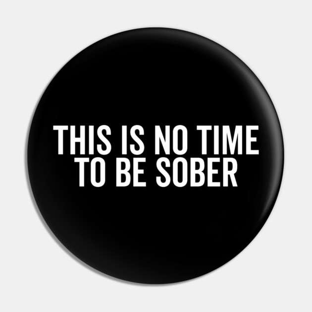 This is No Time to Be Sober Pin by Frank Ring